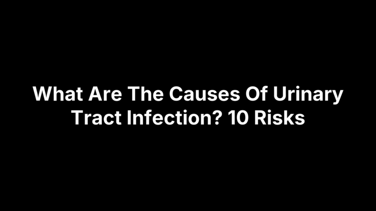 What Are The Causes Of Urinary Tract Infection? 10 Risks