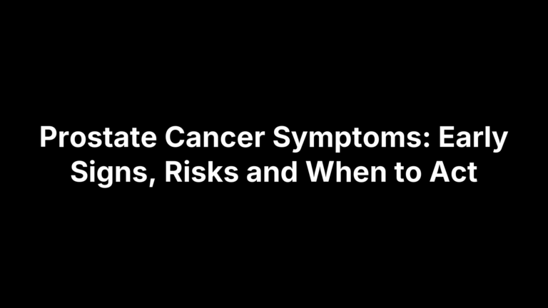 Prostate Cancer Symptoms: Early Signs, Risks and When to Act