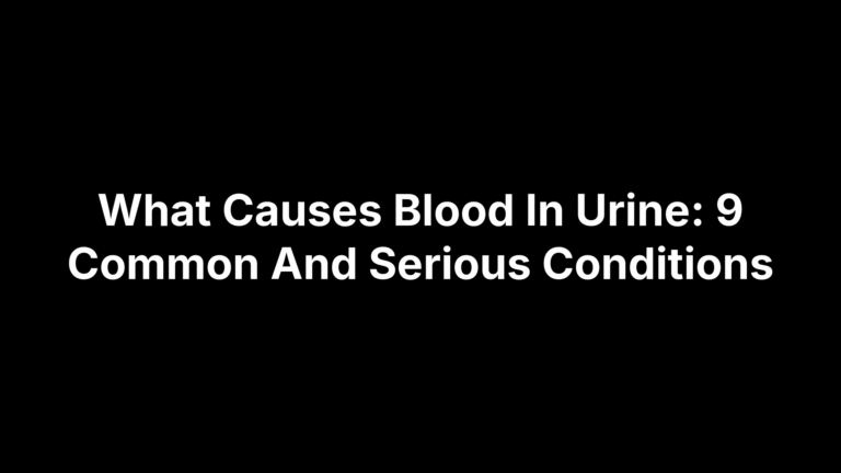 What Causes Blood In Urine: 9 Common And Serious Conditions