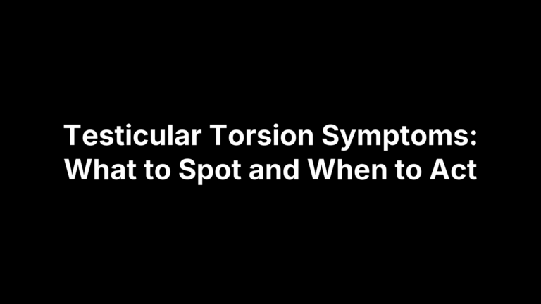 Testicular Torsion Symptoms: What to Spot and When to Act