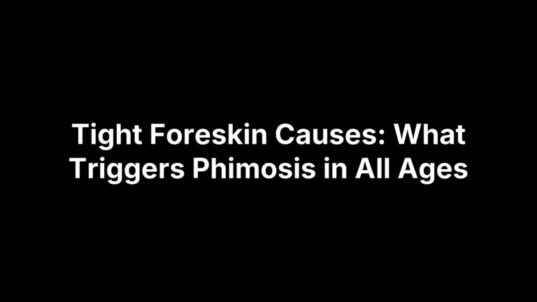 Tight Foreskin Causes: What Triggers Phimosis in All Ages