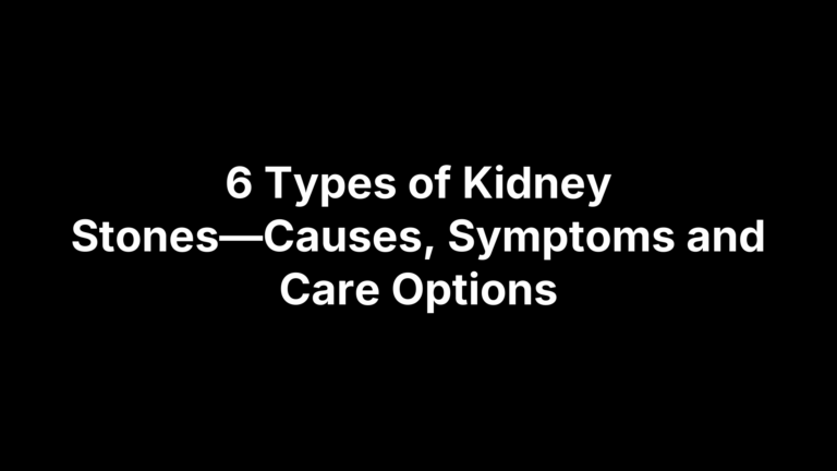 6 Types of Kidney Stones—Causes, Symptoms and Care Options