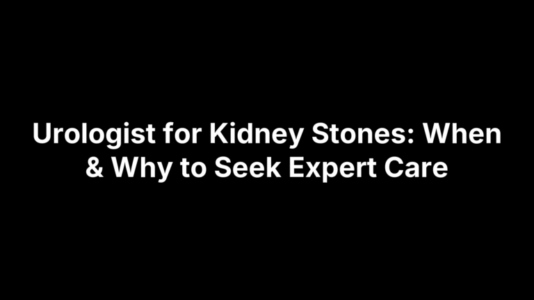 Urologist for Kidney Stones: When & Why to Seek Expert Care